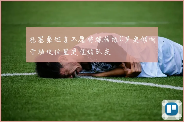孔塞桑坦言不愿将球传给C罗更倾向于助攻位置更佳的队友
