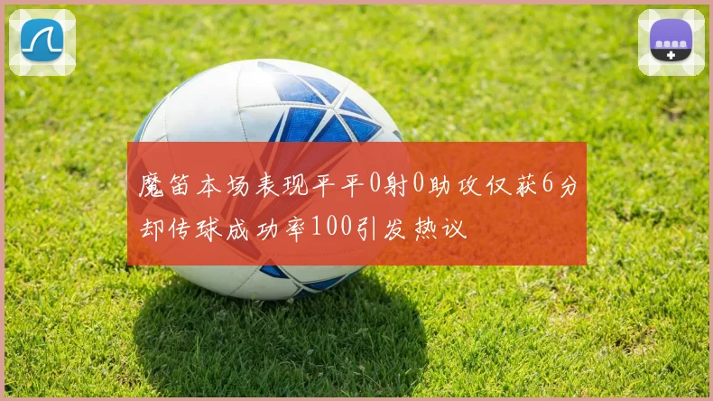 魔笛本场表现平平0射0助攻仅获6分却传球成功率100引发热议