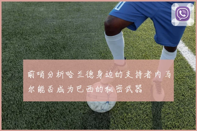 前哨分析哈兰德身边的支持者内马尔能否成为巴西的秘密武器