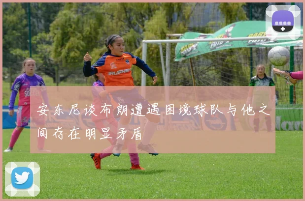 安东尼谈布朗遭遇困境球队与他之间存在明显矛盾