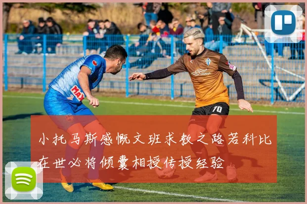 小托马斯感慨文班求教之路若科比在世必将倾囊相授传授经验