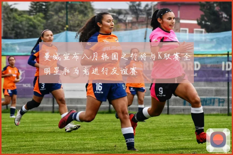 曼城宣布八月韩国之行将与K联赛全明星和马竞进行友谊赛