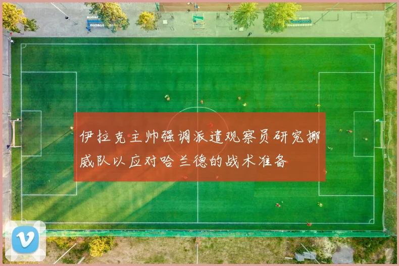 伊拉克主帅强调派遣观察员研究挪威队以应对哈兰德的战术准备