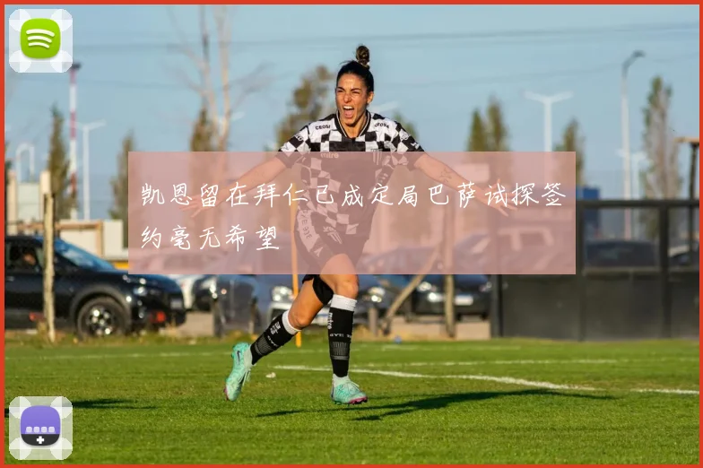 凯恩留在拜仁已成定局巴萨试探签约毫无希望
