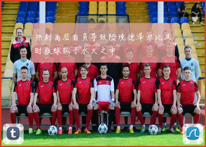 热刺高层自负导致险境德泽尔比及时救球队于水火之中