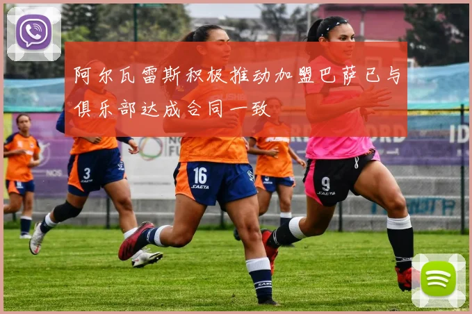 阿尔瓦雷斯积极推动加盟巴萨已与俱乐部达成合同一致