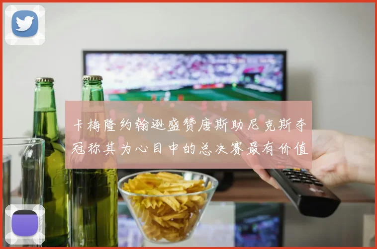 卡梅隆约翰逊盛赞唐斯助尼克斯夺冠称其为心目中的总决赛最有价值球员