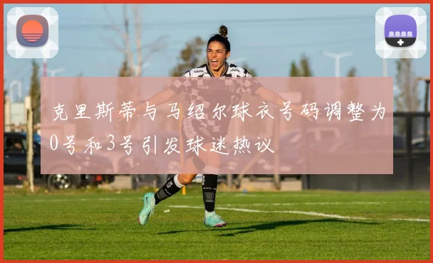 克里斯蒂与马绍尔球衣号码调整为0号和3号引发球迷热议