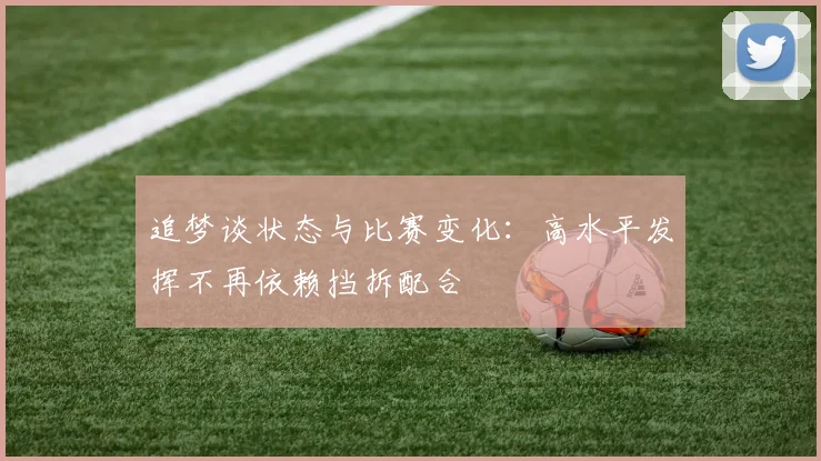 追梦谈状态与比赛变化：高水平发挥不再依赖挡拆配合