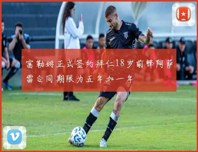 富勒姆正式签约拜仁18岁前锋阿萨雷合同期限为五年加一年
